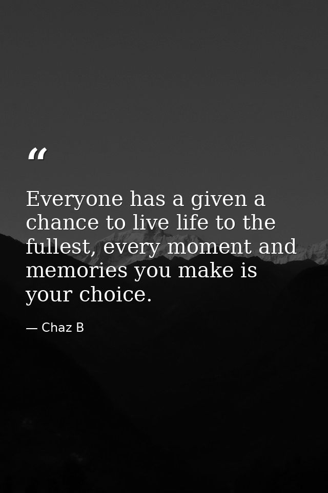 Everyone has a given a chance to live life to the fullest, every moment and memories you make is your choice. — Chaz B