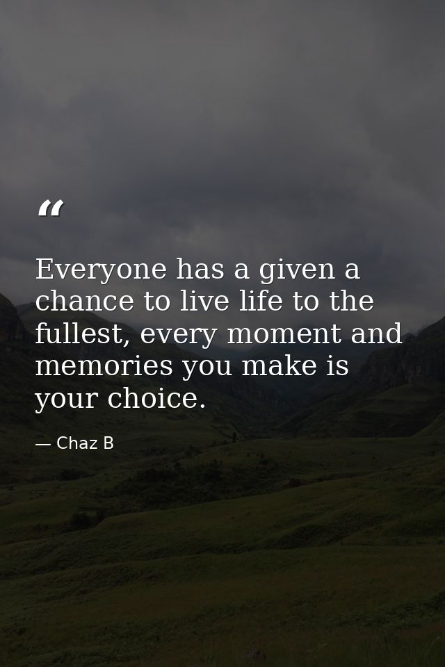 Everyone has a given a chance to live life to the fullest, every moment and memories you make is your choice. — Chaz B