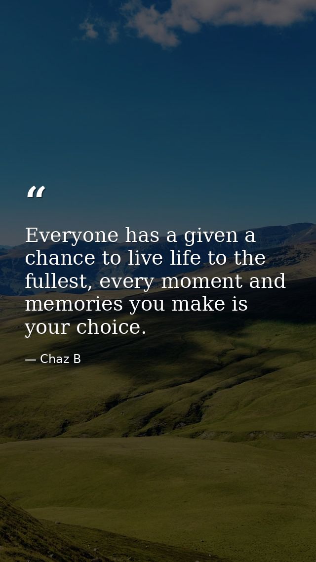 Everyone has a given a chance to live life to the fullest, every moment and memories you make is your choice. — Chaz B