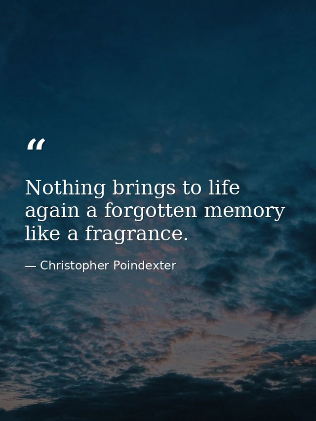 Nothing brings to life again a forgotten memory like a fragrance. — Christopher Poindexter