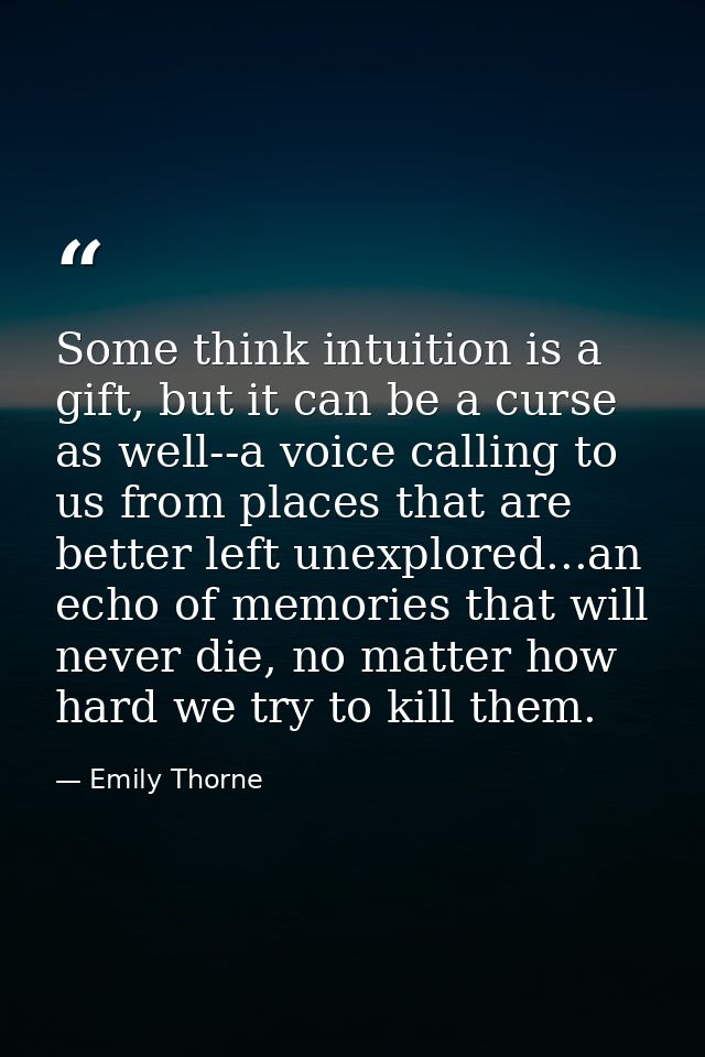 Some think intuition is a gift, but it can be a curse as well--a voice calling to us from places that are better left un — Emily Thorne