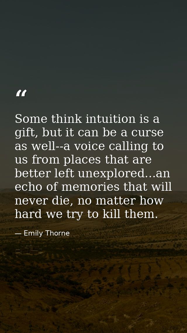 Some think intuition is a gift, but it can be a curse as well--a voice calling to us from places that are better left un — Emily Thorne