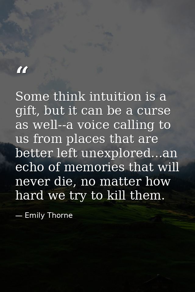 Some think intuition is a gift, but it can be a curse as well--a voice calling to us from places that are better left un — Emily Thorne