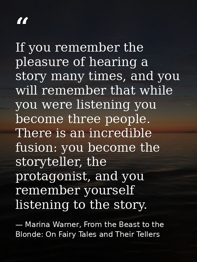 If you remember the pleasure of hearing a story many times, and you will remember that while you were listening you beco — Marina Warner, From the Beast to the Blonde: On Fairy Tales and Their Tellers