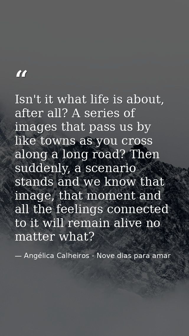 Isn't it what life is about, after all? A series of images that pass us by like towns as you cross along a long road? Th — Angélica Calheiros - Nove dias para amar