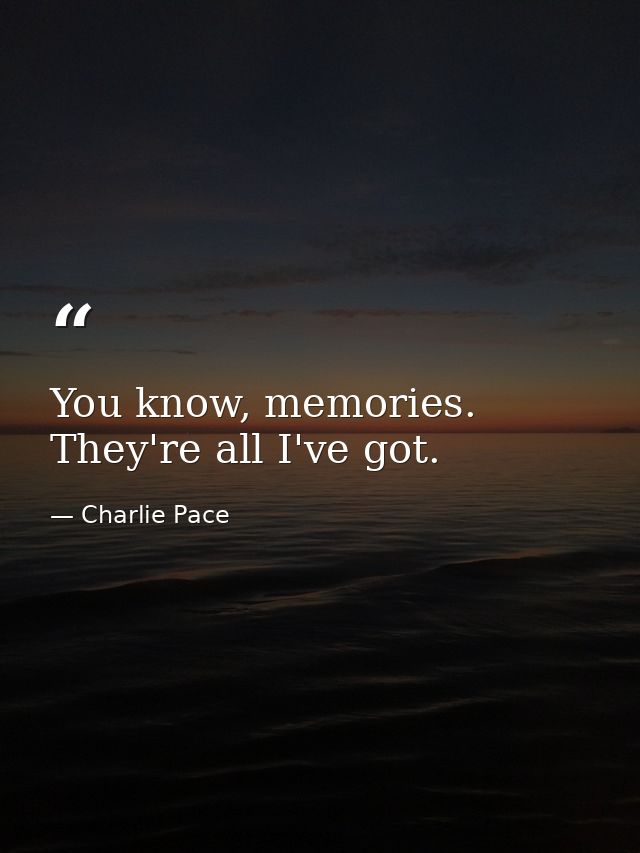 You know, memories. They're all I've got. — Charlie Pace
