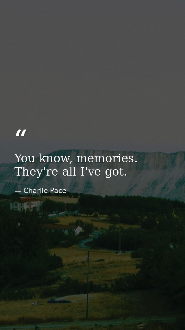 You know, memories. They're all I've got. — Charlie Pace