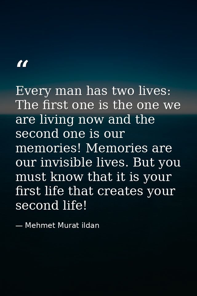 Every man has two lives: The first one is the one we are living now and the second one is our memories! Memories are our — Mehmet Murat ildan