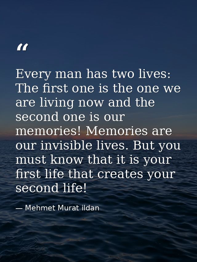 Every man has two lives: The first one is the one we are living now and the second one is our memories! Memories are our — Mehmet Murat ildan