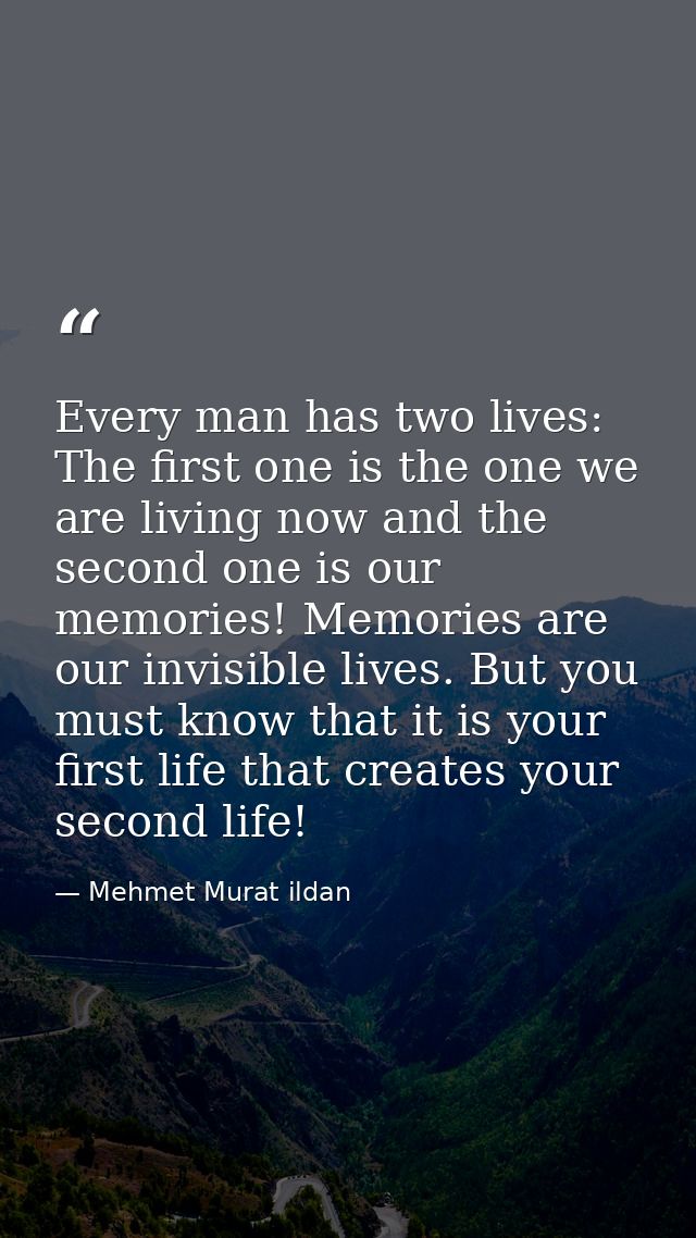 Every man has two lives: The first one is the one we are living now and the second one is our memories! Memories are our — Mehmet Murat ildan