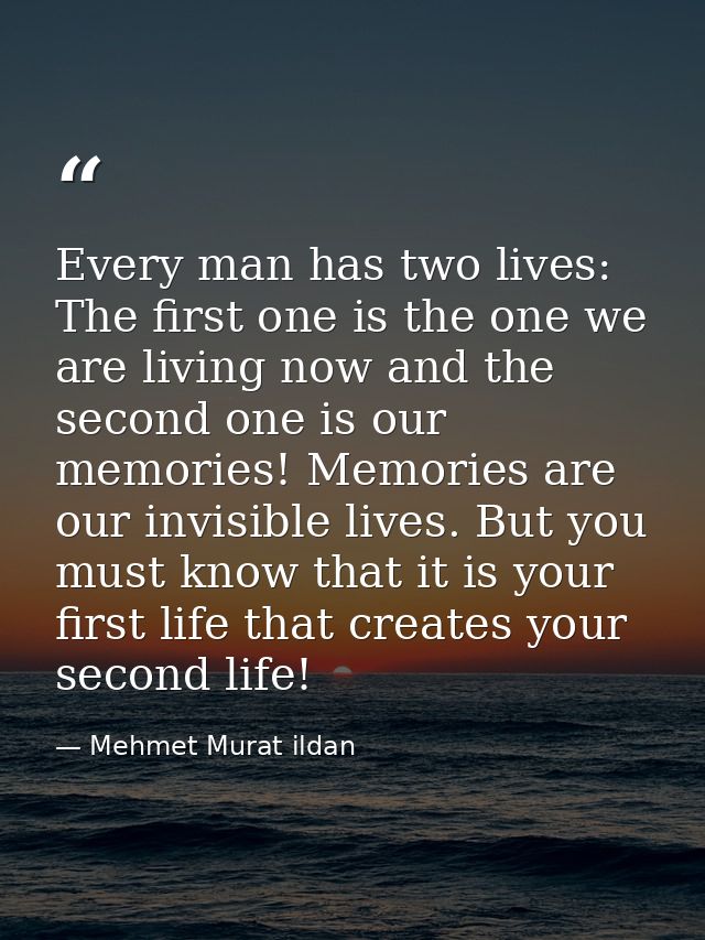 Every man has two lives: The first one is the one we are living now and the second one is our memories! Memories are our — Mehmet Murat ildan