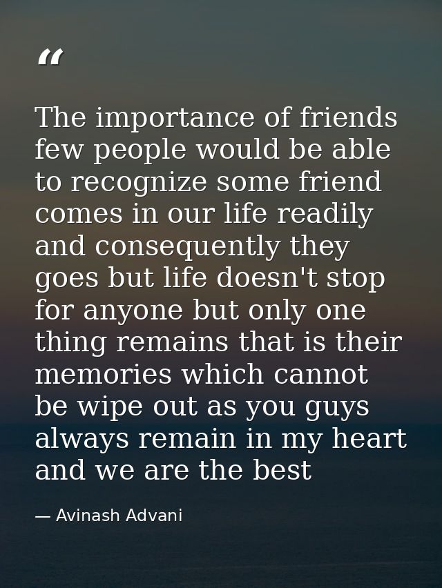The importance of friends few people would be able to recognize some friend comes in our life readily and consequently t — Avinash Advani