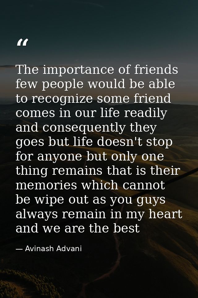 The importance of friends few people would be able to recognize some friend comes in our life readily and consequently t — Avinash Advani