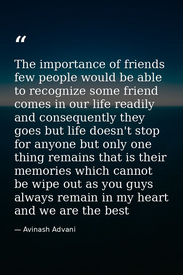 The importance of friends few people would be able to recognize some friend comes in our life readily and consequently t — Avinash Advani
