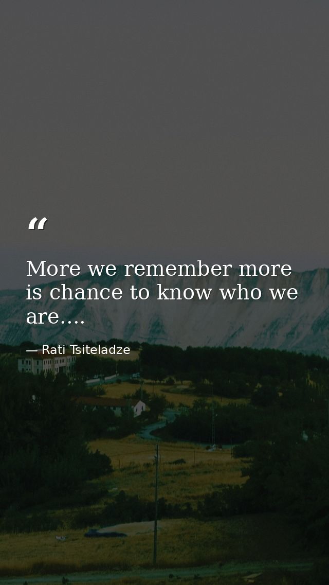 More we remember more is chance to know who we are.... — Rati Tsiteladze
