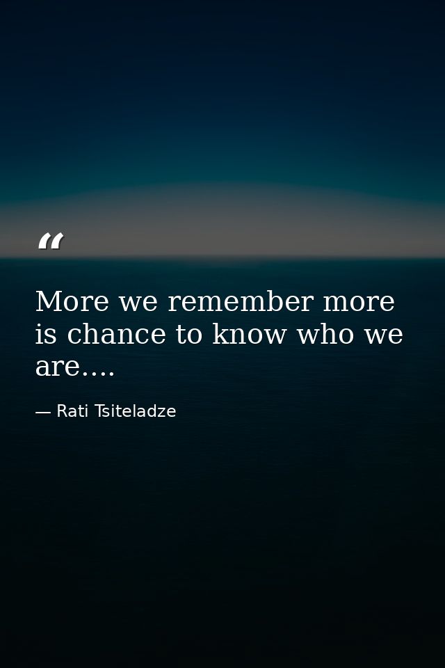 More we remember more is chance to know who we are.... — Rati Tsiteladze