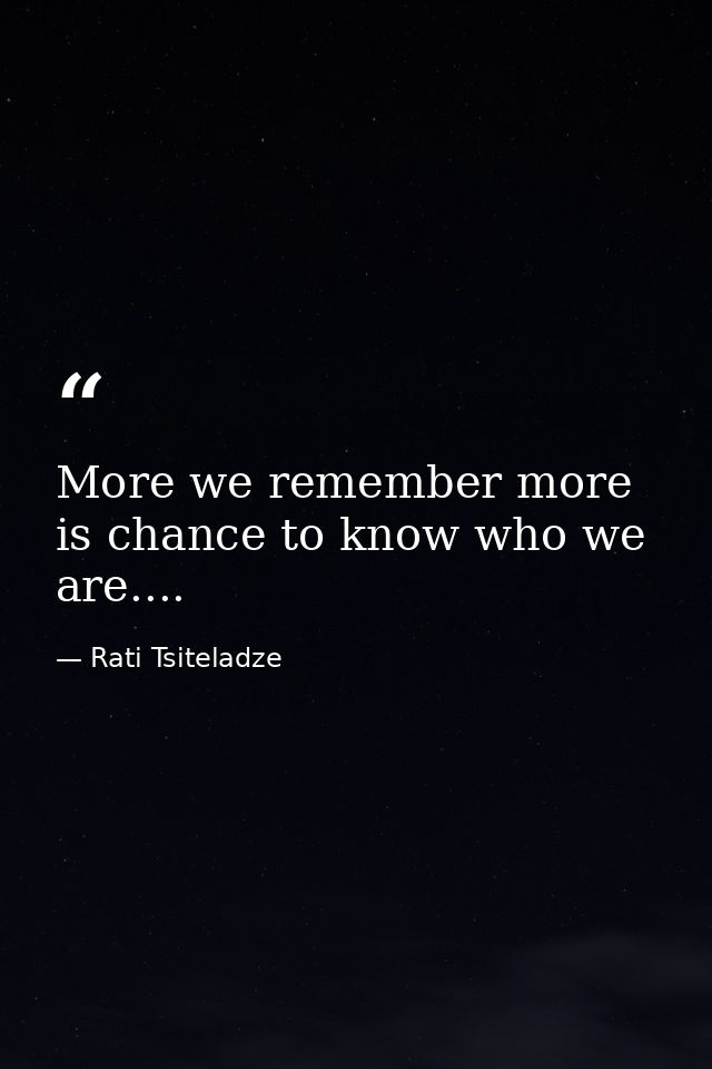 More we remember more is chance to know who we are.... — Rati Tsiteladze