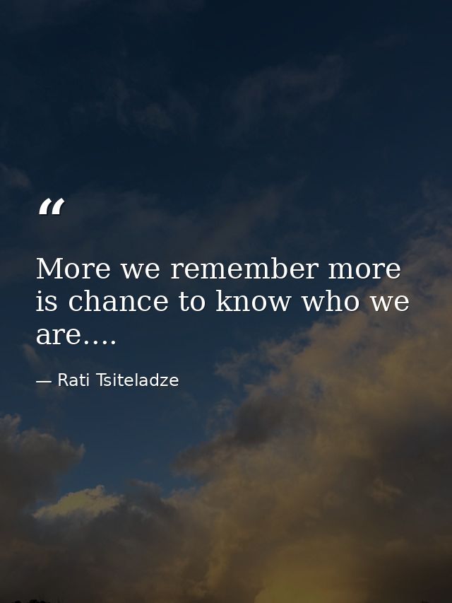 More we remember more is chance to know who we are.... — Rati Tsiteladze