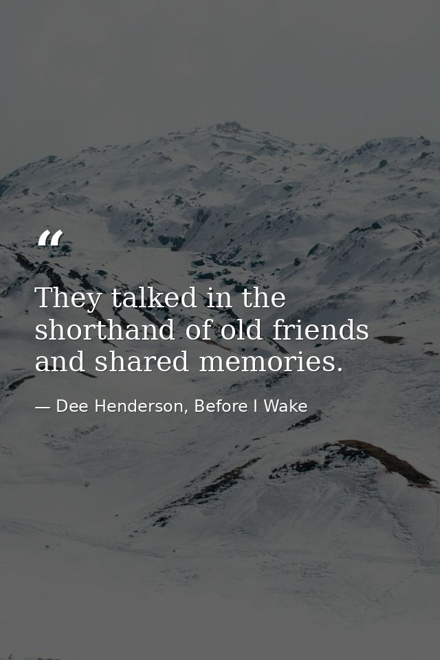 They talked in the shorthand of old friends and shared memories. — Dee Henderson, Before I Wake
