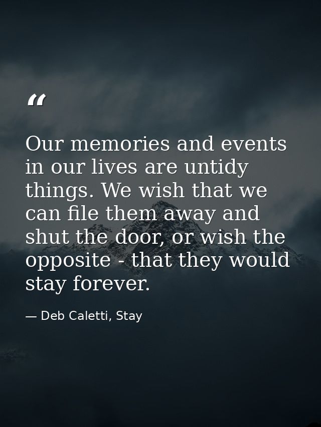 Our memories and events in our lives are untidy things. We wish that we can file them away and shut the door, or wish th — Deb Caletti, Stay