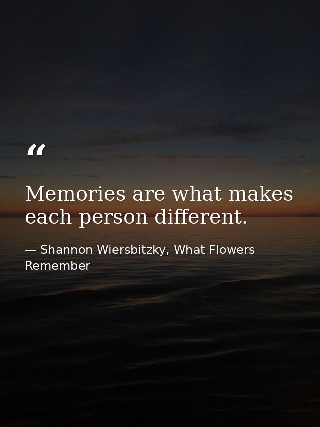 Memories are what makes each person different. — Shannon Wiersbitzky, What Flowers Remember