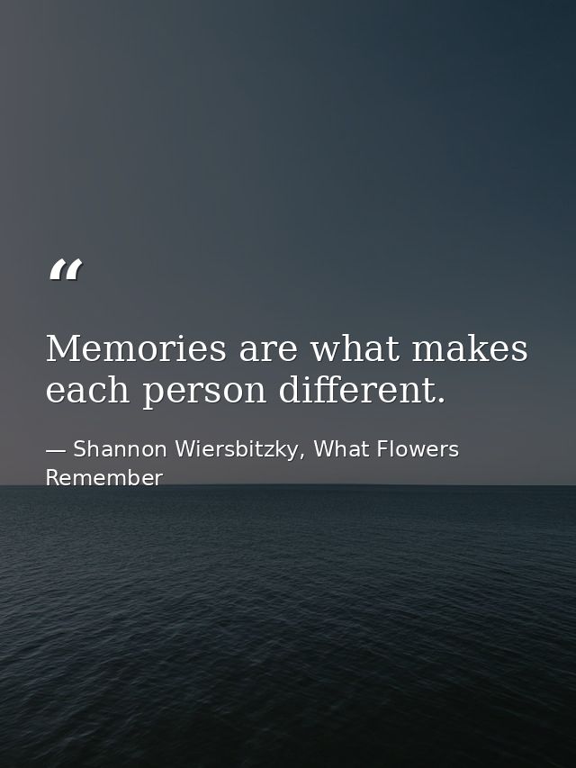 Memories are what makes each person different. — Shannon Wiersbitzky, What Flowers Remember