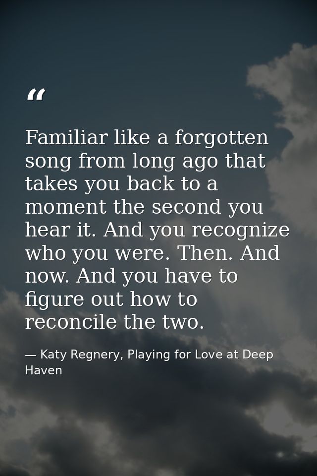 Familiar like a forgotten song from long ago that takes you back to a moment the second you hear it. And you recognize w — Katy Regnery, Playing for Love at Deep Haven