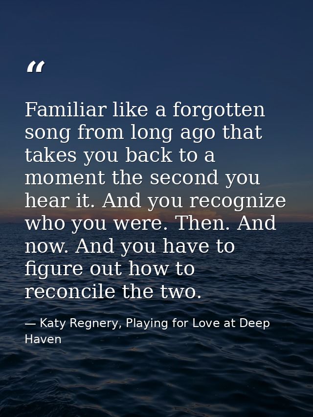 Familiar like a forgotten song from long ago that takes you back to a moment the second you hear it. And you recognize w — Katy Regnery, Playing for Love at Deep Haven