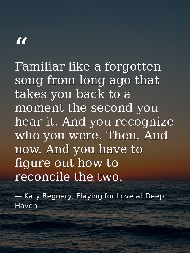 Familiar like a forgotten song from long ago that takes you back to a moment the second you hear it. And you recognize w — Katy Regnery, Playing for Love at Deep Haven