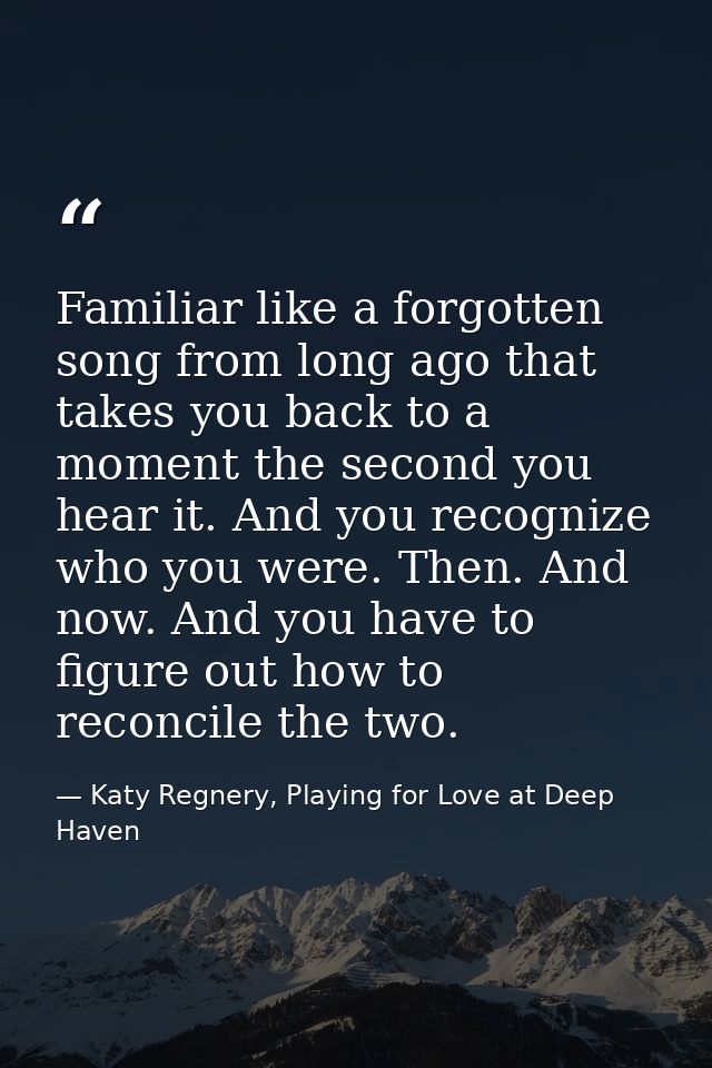 Familiar like a forgotten song from long ago that takes you back to a moment the second you hear it. And you recognize w — Katy Regnery, Playing for Love at Deep Haven