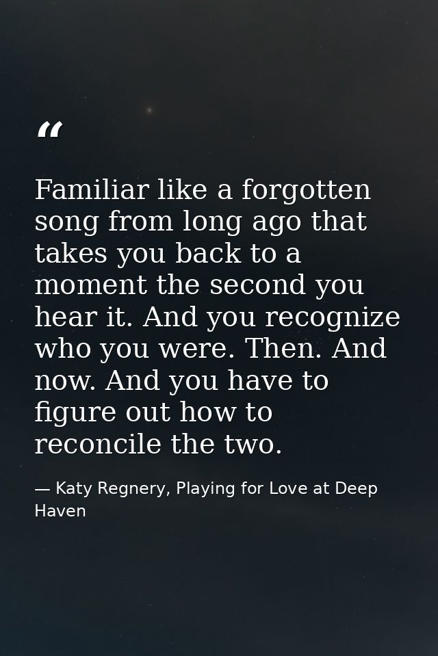 Familiar like a forgotten song from long ago that takes you back to a moment the second you hear it. And you recognize w — Katy Regnery, Playing for Love at Deep Haven