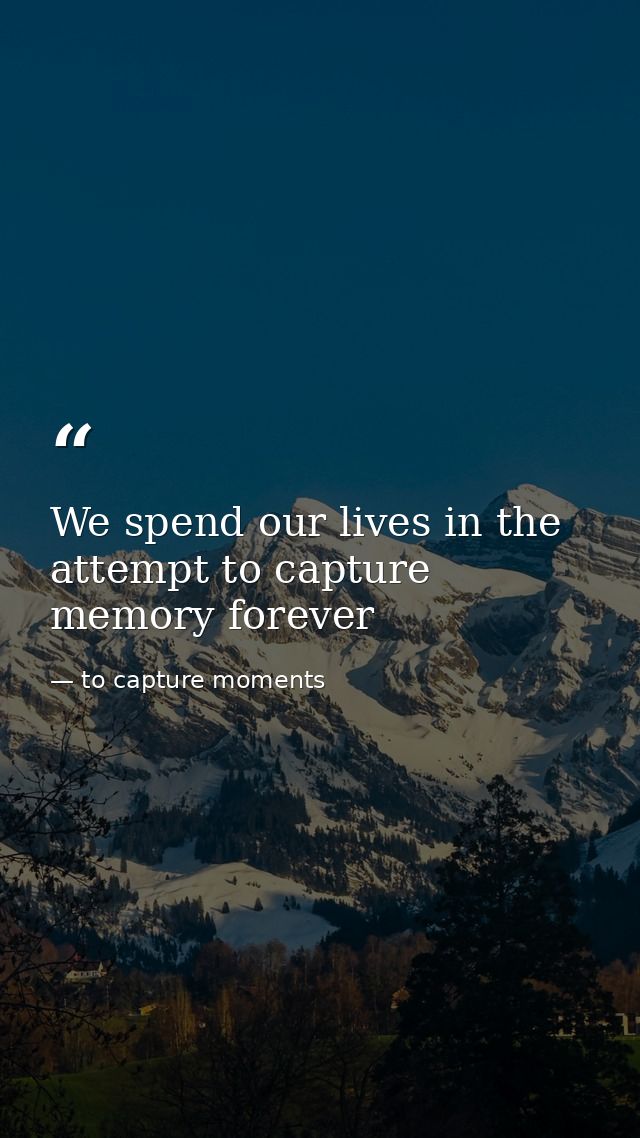 We spend our lives in the attempt to capture memory forever — to capture moments
