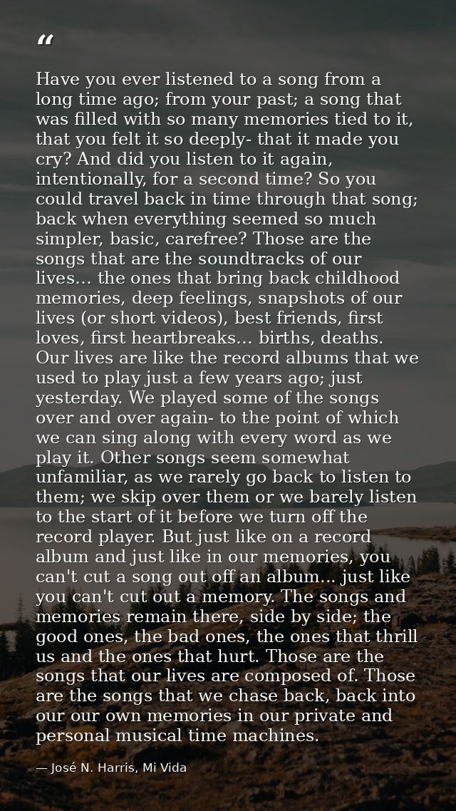Have you ever listened to a song from a long time ago; from your past; a song that was filled with so many memories tied — José N. Harris, Mi Vida