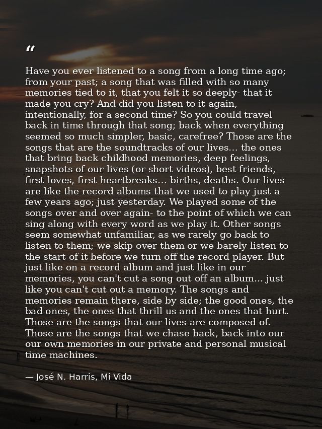 Have you ever listened to a song from a long time ago; from your past; a song that was filled with so many memories tied — José N. Harris, Mi Vida
