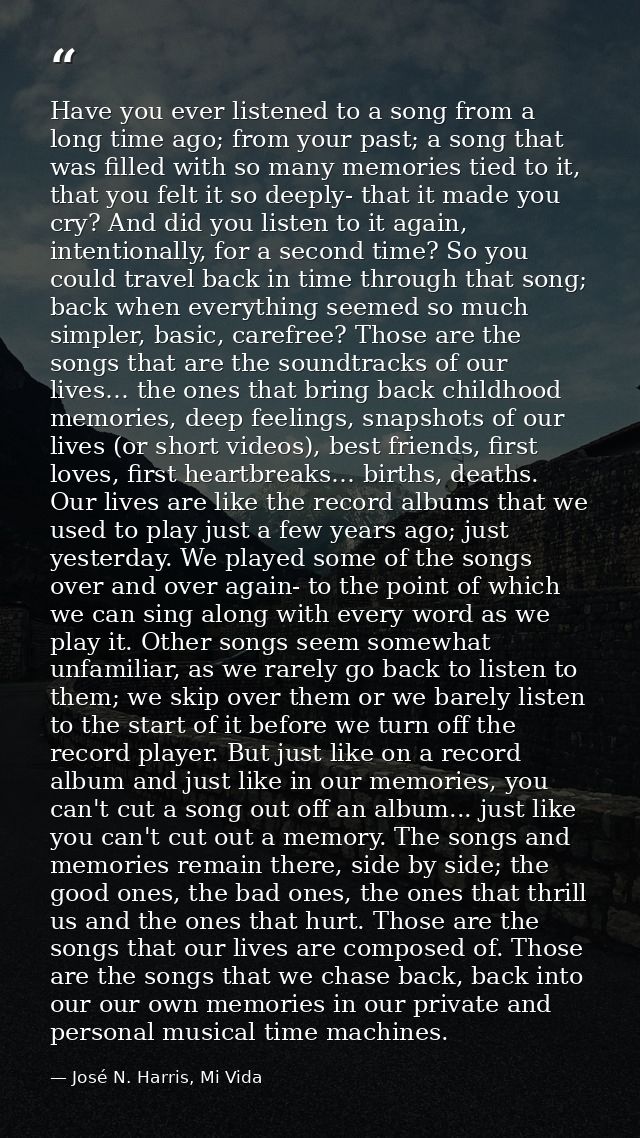 Have you ever listened to a song from a long time ago; from your past; a song that was filled with so many memories tied — José N. Harris, Mi Vida