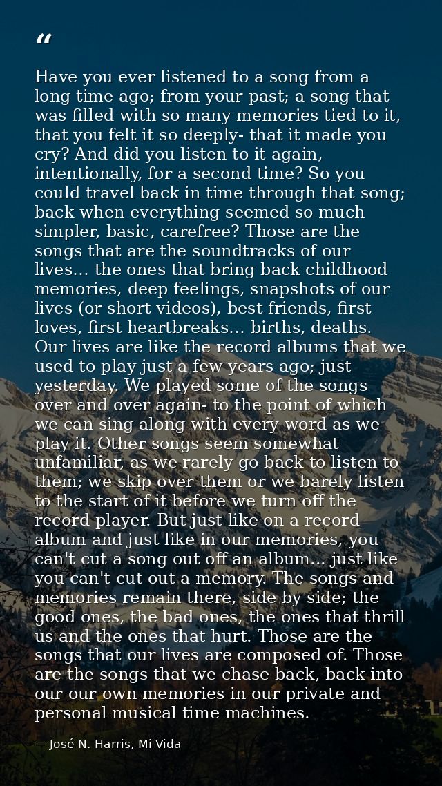 Have you ever listened to a song from a long time ago; from your past; a song that was filled with so many memories tied — José N. Harris, Mi Vida
