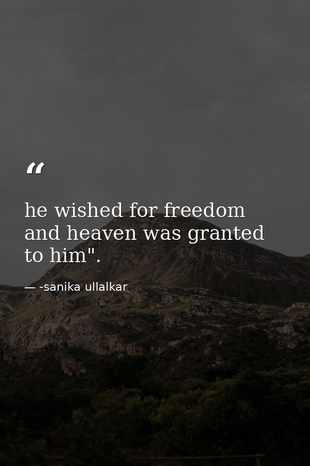 he wished for freedom and heaven was granted to him". — -sanika ullalkar