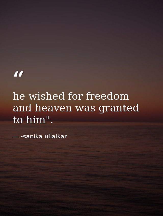 he wished for freedom and heaven was granted to him". — -sanika ullalkar