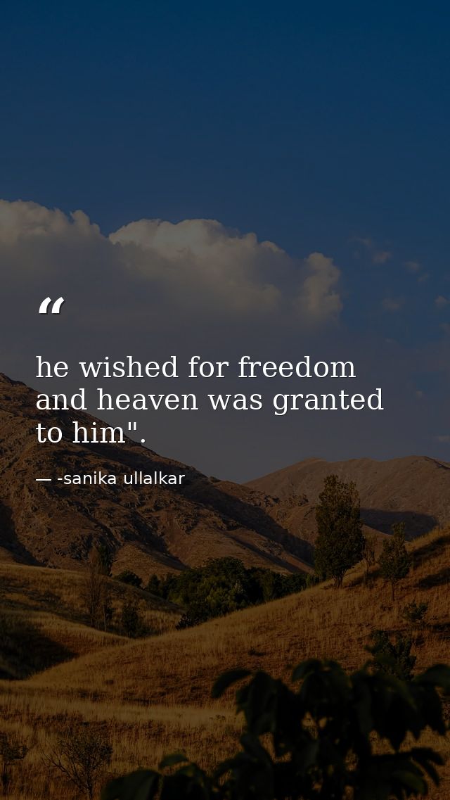 he wished for freedom and heaven was granted to him". — -sanika ullalkar