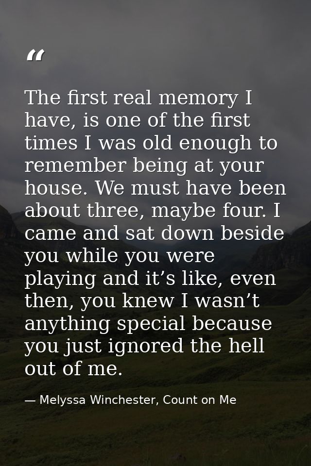 The first real memory I have, is one of the first times I was old enough to remember being at your house. We must have b — Melyssa Winchester, Count on Me