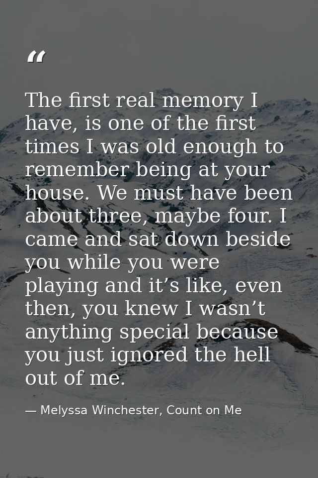 The first real memory I have, is one of the first times I was old enough to remember being at your house. We must have b — Melyssa Winchester, Count on Me