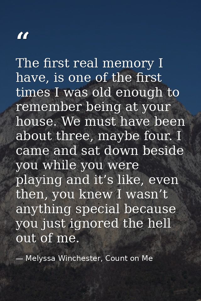 The first real memory I have, is one of the first times I was old enough to remember being at your house. We must have b — Melyssa Winchester, Count on Me