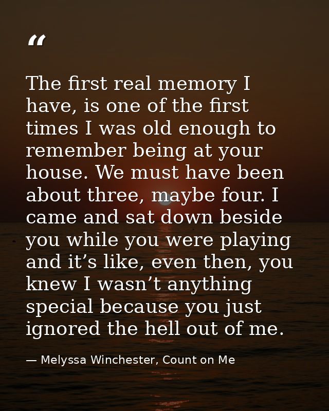 The first real memory I have, is one of the first times I was old enough to remember being at your house. We must have b — Melyssa Winchester, Count on Me