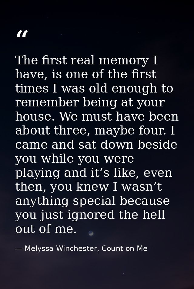 The first real memory I have, is one of the first times I was old enough to remember being at your house. We must have b — Melyssa Winchester, Count on Me