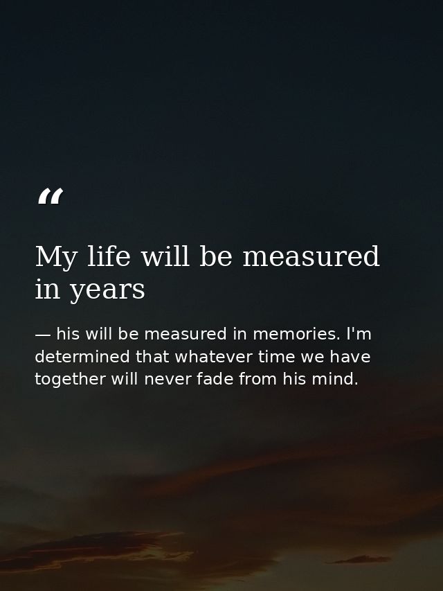 My life will be measured in years — his will be measured in memories. I'm determined that whatever time we have together will never fade from his mind.