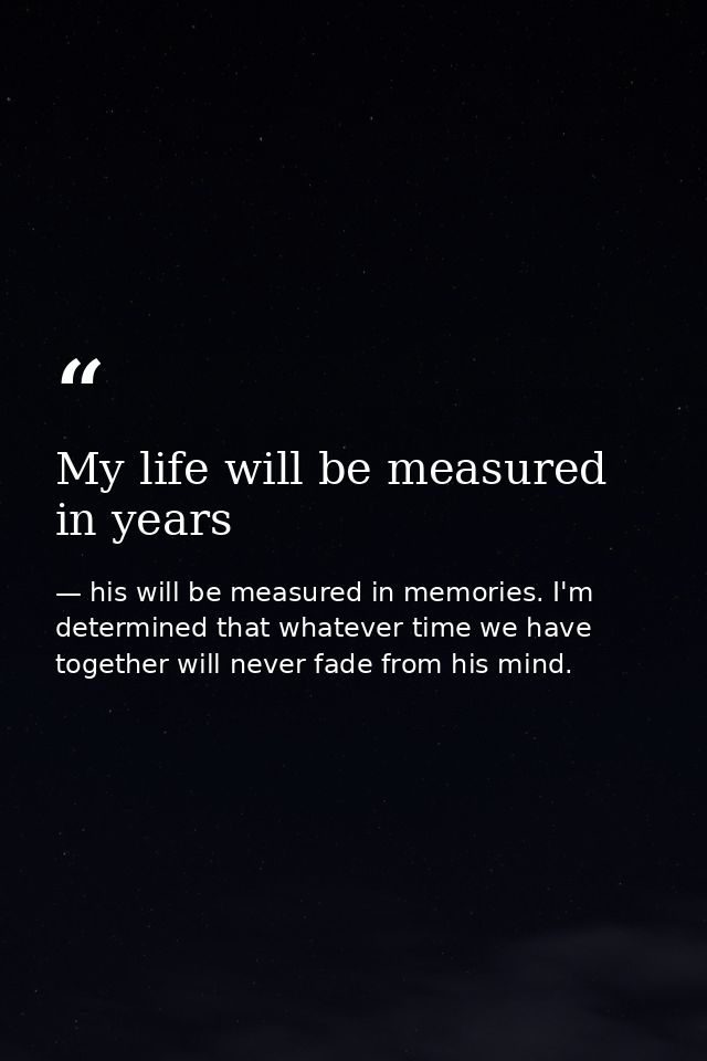 My life will be measured in years — his will be measured in memories. I'm determined that whatever time we have together will never fade from his mind.