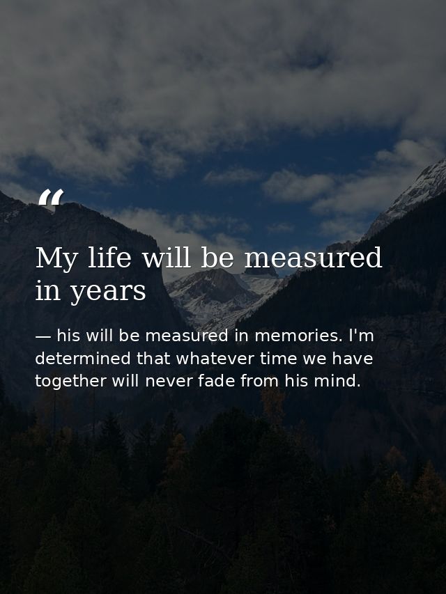 My life will be measured in years — his will be measured in memories. I'm determined that whatever time we have together will never fade from his mind.