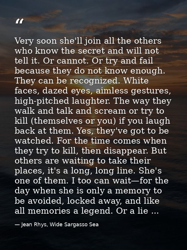 Very soon she'll join all the others who know the secret and will not tell it. Or cannot. Or try and fail because they d — Jean Rhys, Wide Sargasso Sea