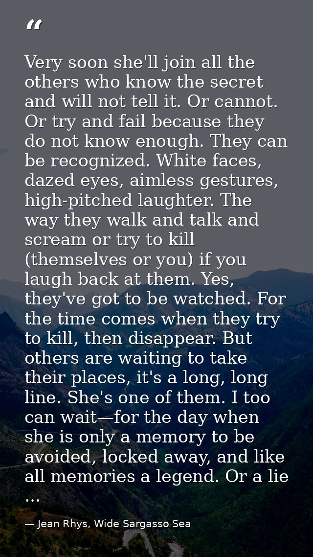 Very soon she'll join all the others who know the secret and will not tell it. Or cannot. Or try and fail because they d — Jean Rhys, Wide Sargasso Sea