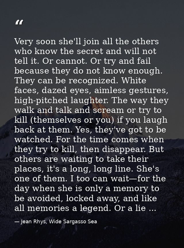 Very soon she'll join all the others who know the secret and will not tell it. Or cannot. Or try and fail because they d — Jean Rhys, Wide Sargasso Sea